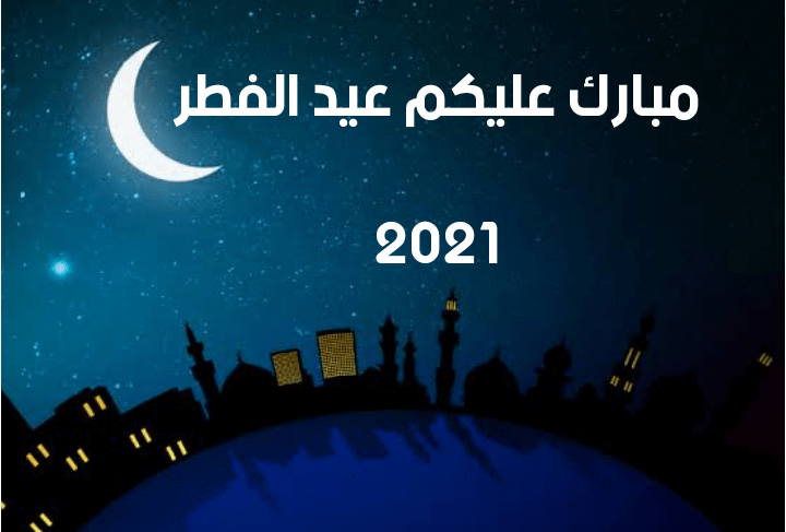 مبارك عليكم عيد الفطر 2021 - رسائل تهنئة بعيد الفطر ٢٠٢١ للأهل والأصدقاء